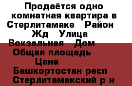 Продаётся одно комнатная квартира в Стерлитамаке › Район ­ Жд › Улица ­ Вокзальная › Дом ­ 30 › Общая площадь ­ 31 › Цена ­ 1 100 - Башкортостан респ., Стерлитамакский р-н Недвижимость » Квартиры продажа   . Башкортостан респ.